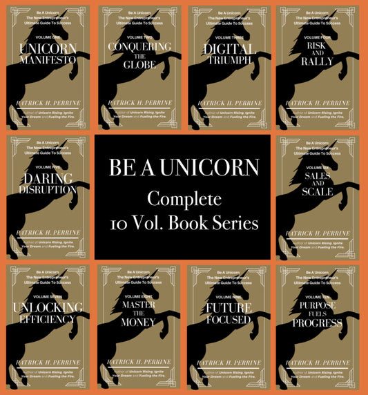 Be A Unicorn: The New Entrepreneur’s Ultimate Guide To Success (ALL 10 Volumes)